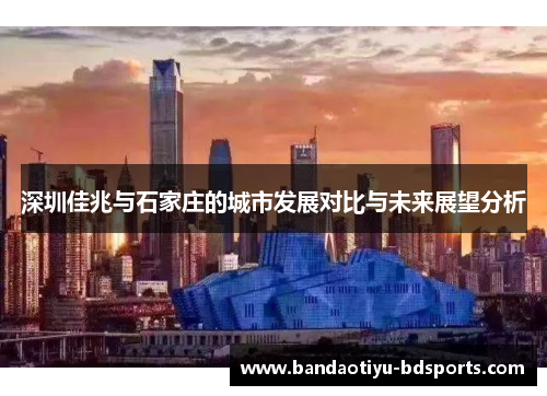 深圳佳兆与石家庄的城市发展对比与未来展望分析