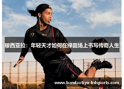 穆西亚拉：年轻天才如何在绿茵场上书写传奇人生