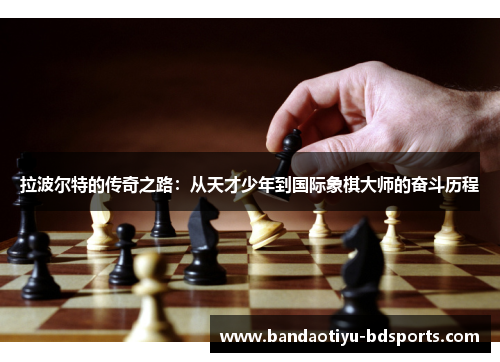 拉波尔特的传奇之路：从天才少年到国际象棋大师的奋斗历程